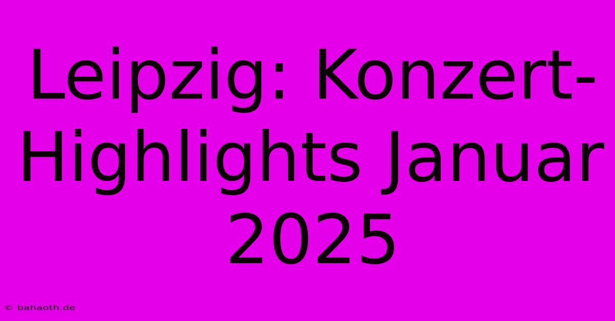 Leipzig: Konzert-Highlights Januar 2025