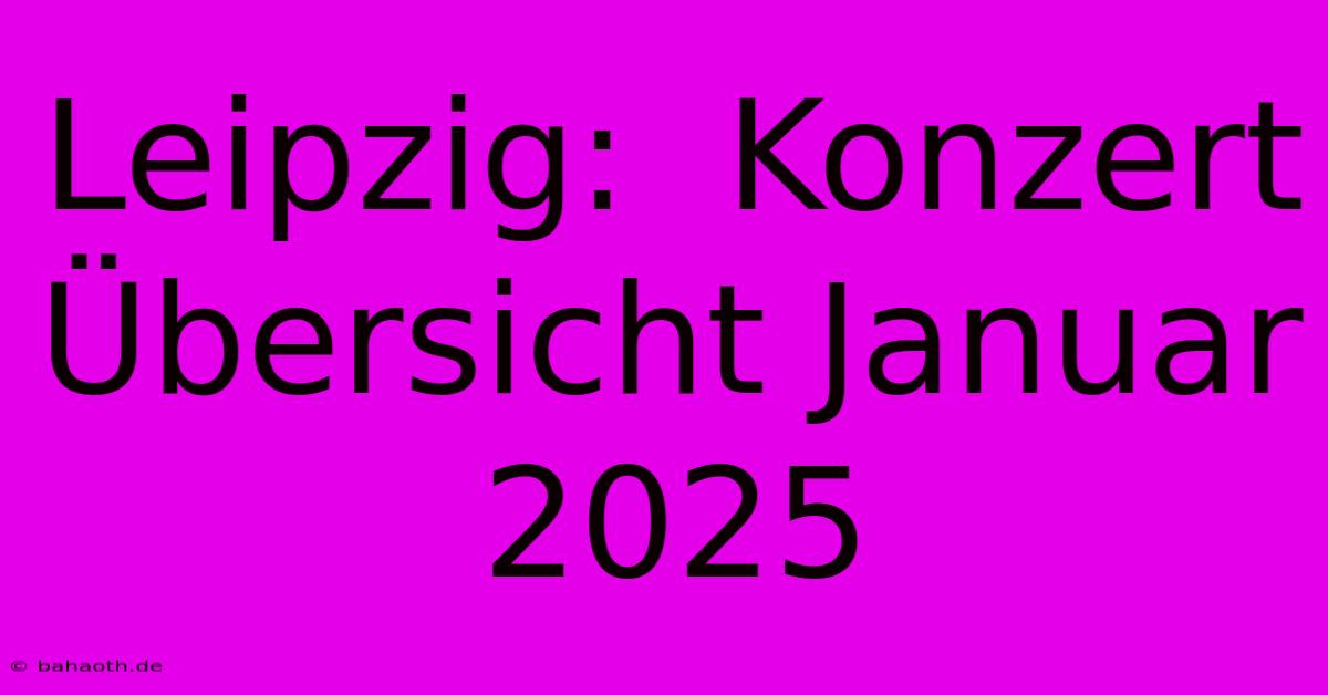 Leipzig:  Konzert Übersicht Januar 2025