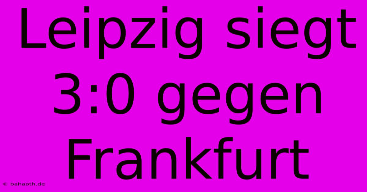 Leipzig Siegt 3:0 Gegen Frankfurt