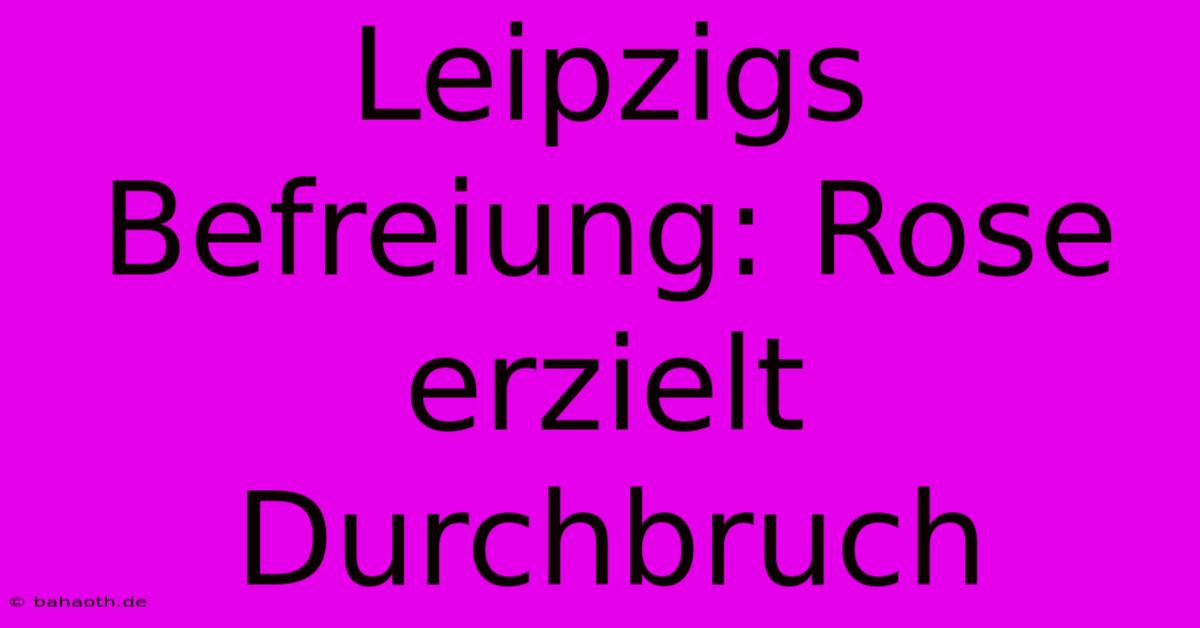 Leipzigs Befreiung: Rose Erzielt Durchbruch