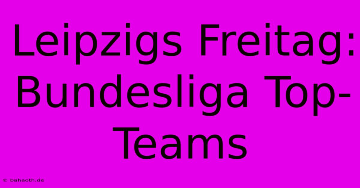 Leipzigs Freitag: Bundesliga Top-Teams