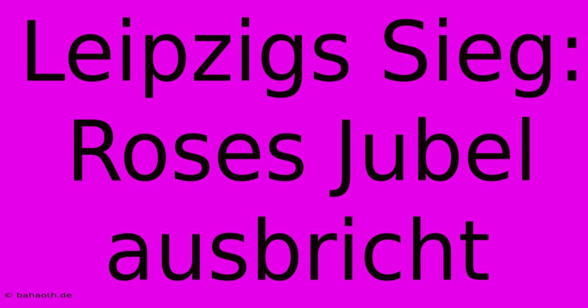 Leipzigs Sieg: Roses Jubel Ausbricht