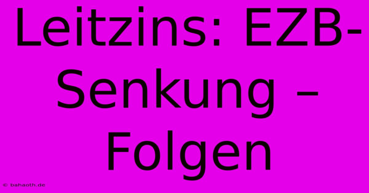 Leitzins: EZB-Senkung – Folgen