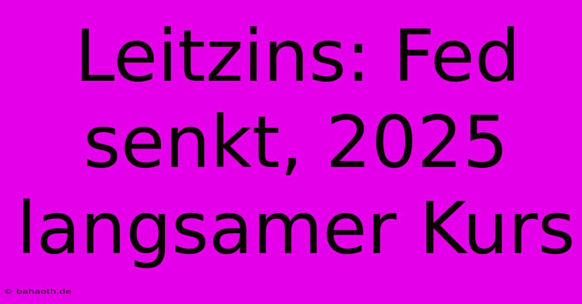 Leitzins: Fed Senkt, 2025 Langsamer Kurs