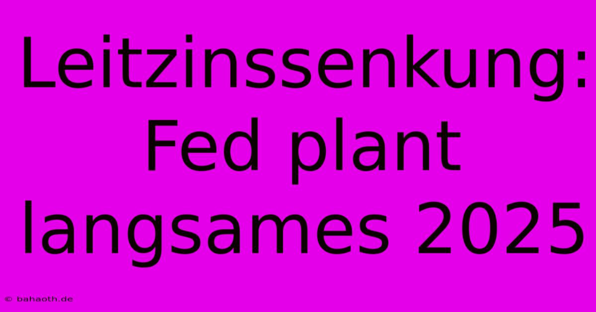 Leitzinssenkung: Fed Plant Langsames 2025