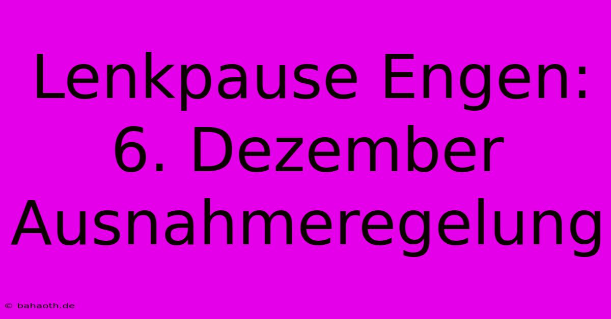 Lenkpause Engen: 6. Dezember Ausnahmeregelung