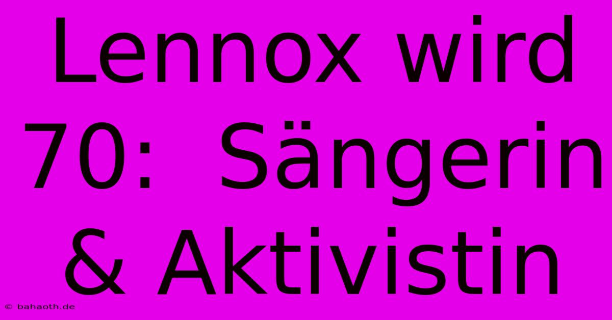 Lennox Wird 70:  Sängerin & Aktivistin