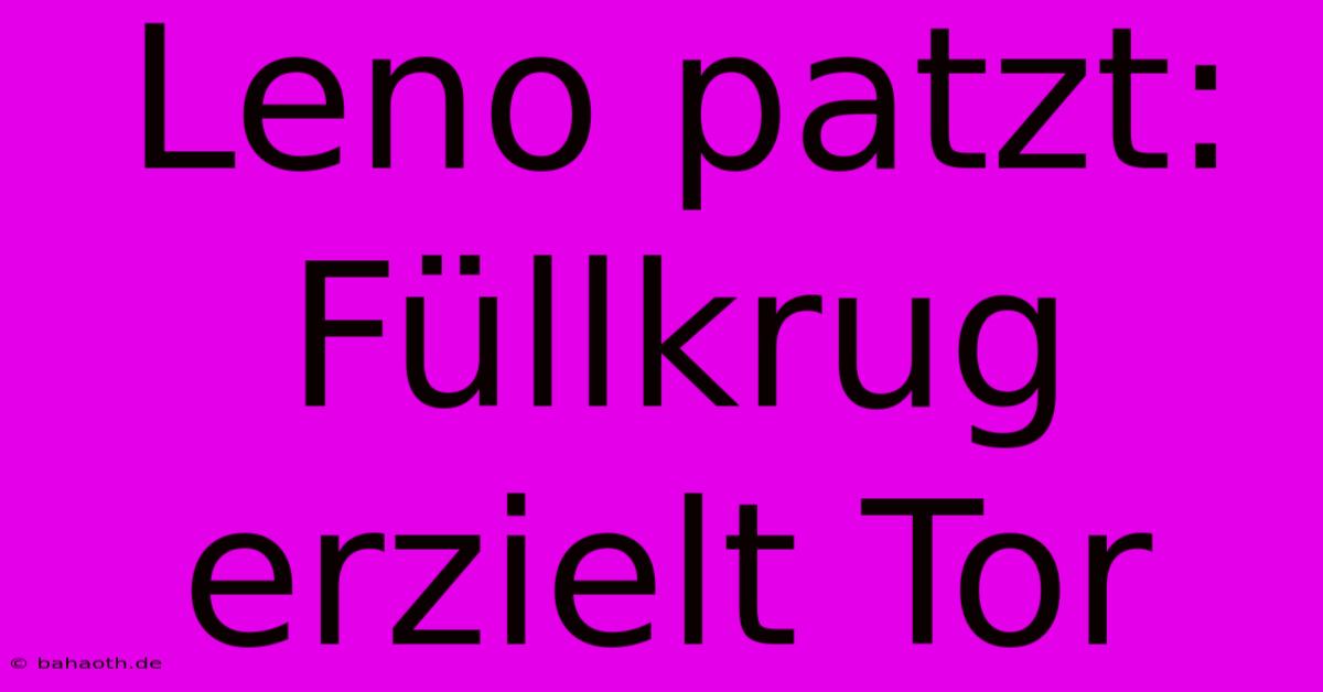 Leno Patzt: Füllkrug Erzielt Tor