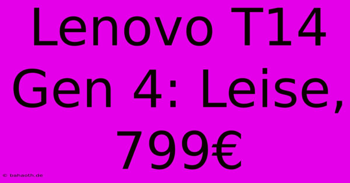 Lenovo T14 Gen 4: Leise, 799€