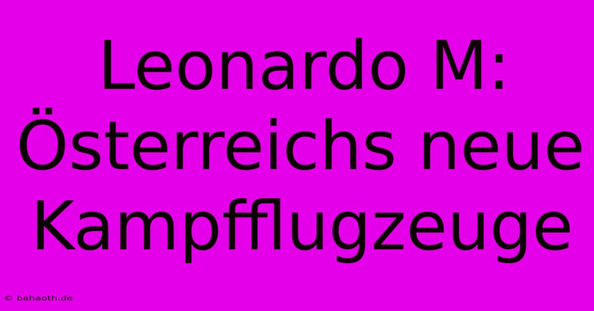 Leonardo M: Österreichs Neue Kampfflugzeuge