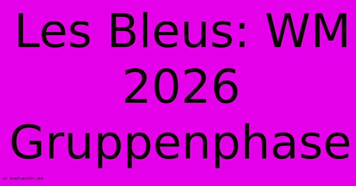 Les Bleus: WM 2026 Gruppenphase