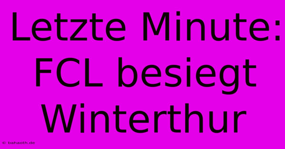 Letzte Minute: FCL Besiegt Winterthur