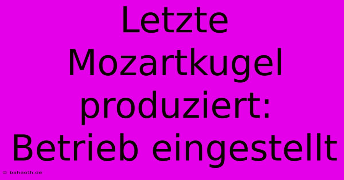 Letzte Mozartkugel Produziert: Betrieb Eingestellt