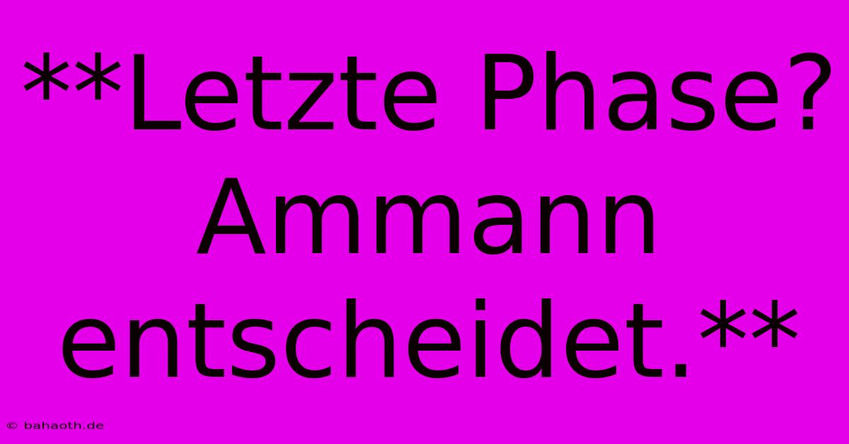 **Letzte Phase? Ammann Entscheidet.**