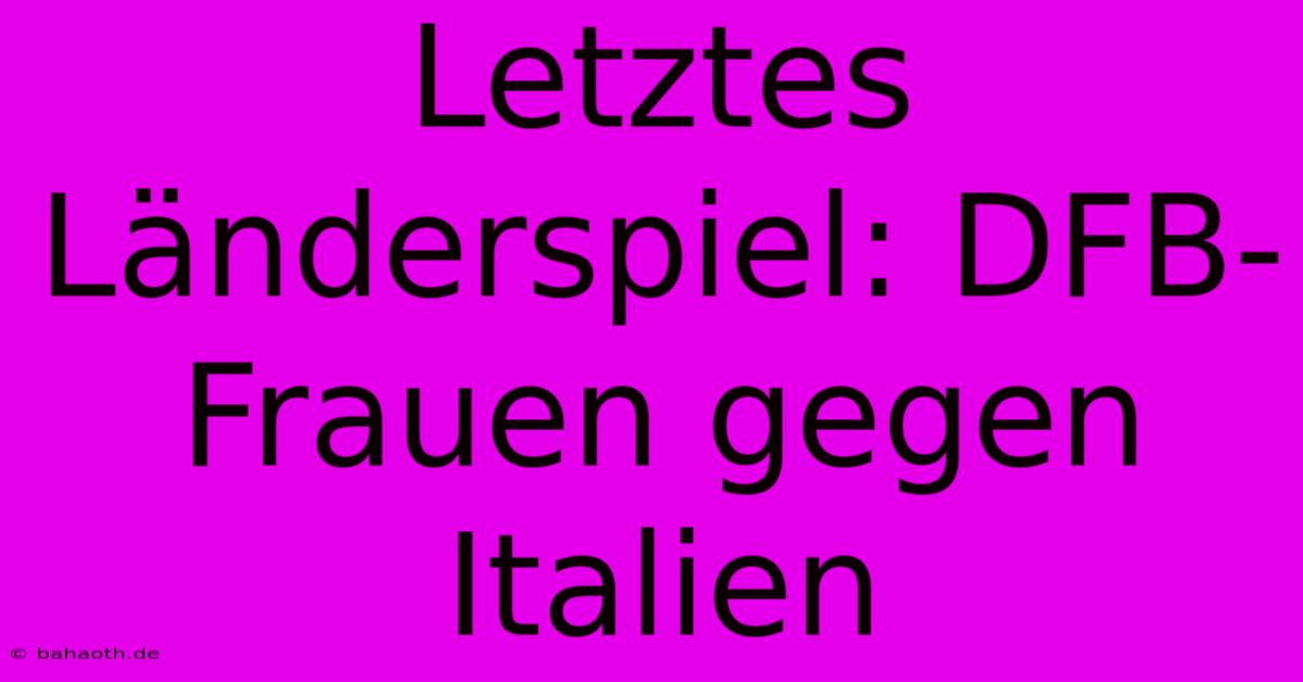 Letztes Länderspiel: DFB-Frauen Gegen Italien