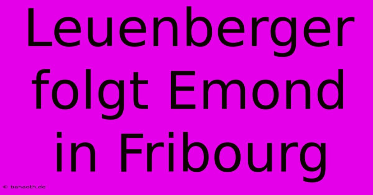 Leuenberger Folgt Emond In Fribourg