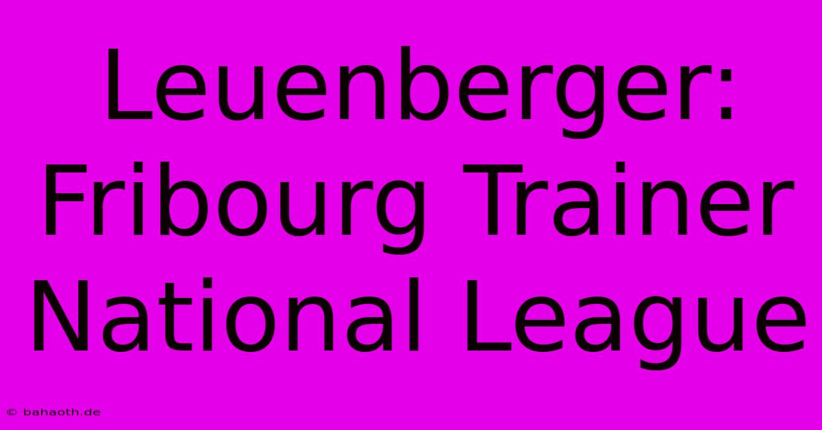 Leuenberger: Fribourg Trainer National League