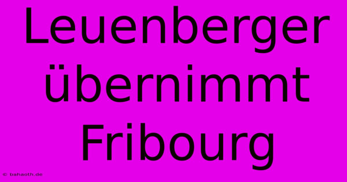 Leuenberger Übernimmt Fribourg