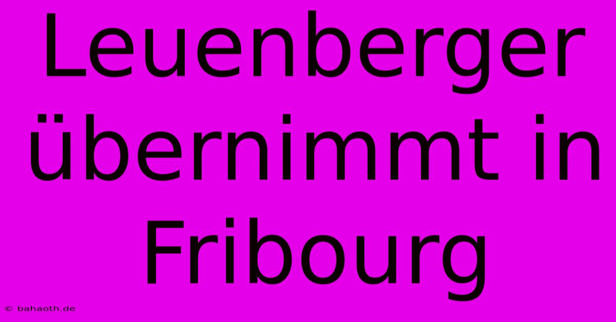 Leuenberger Übernimmt In Fribourg