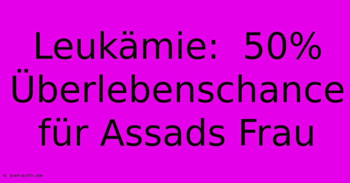 Leukämie:  50% Überlebenschance Für Assads Frau