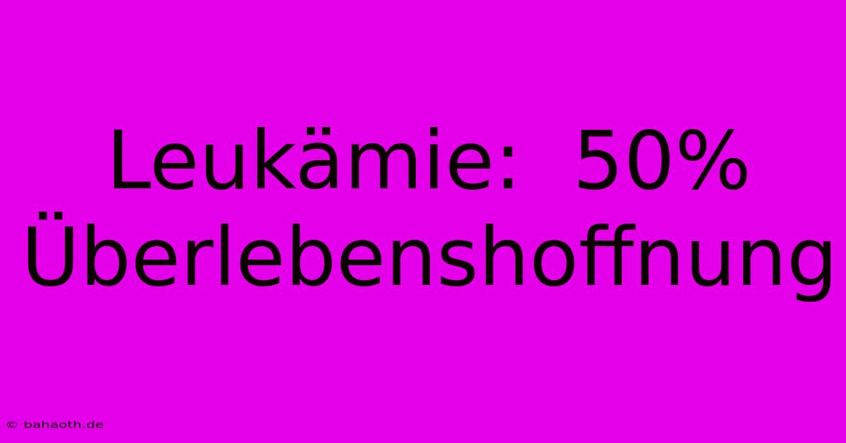 Leukämie:  50% Überlebenshoffnung