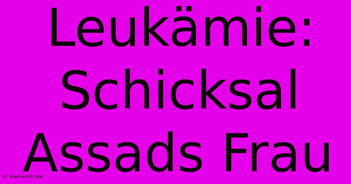 Leukämie: Schicksal Assads Frau