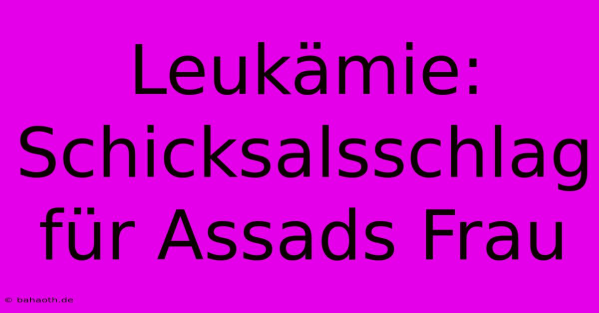 Leukämie: Schicksalsschlag Für Assads Frau