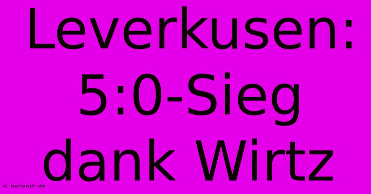 Leverkusen: 5:0-Sieg Dank Wirtz