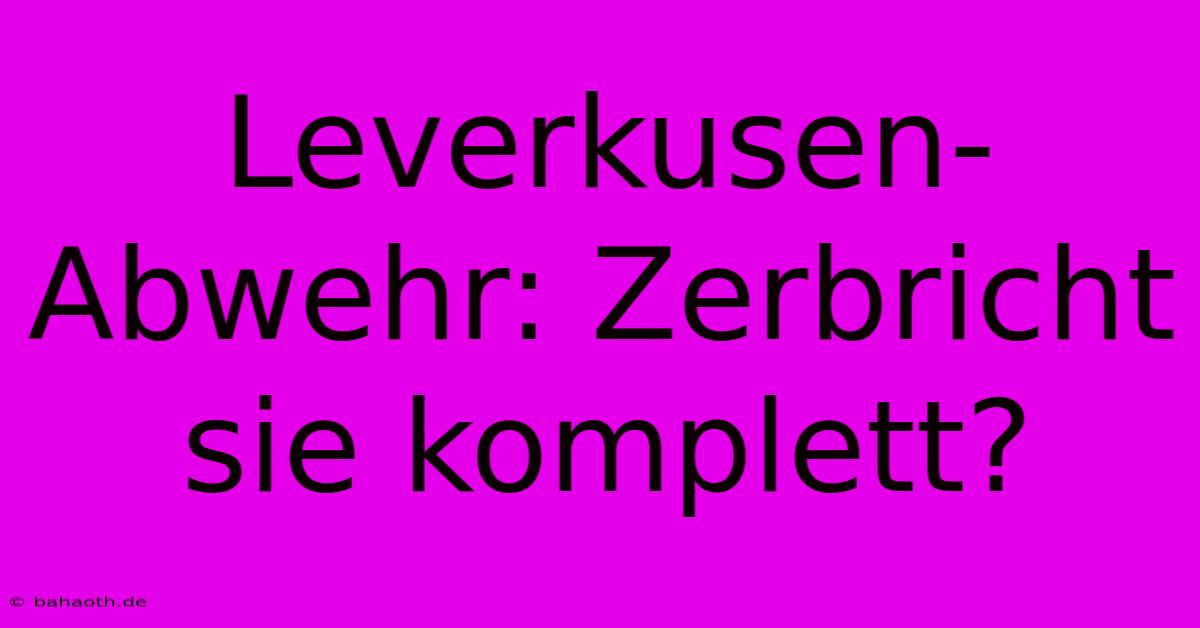 Leverkusen-Abwehr: Zerbricht Sie Komplett?