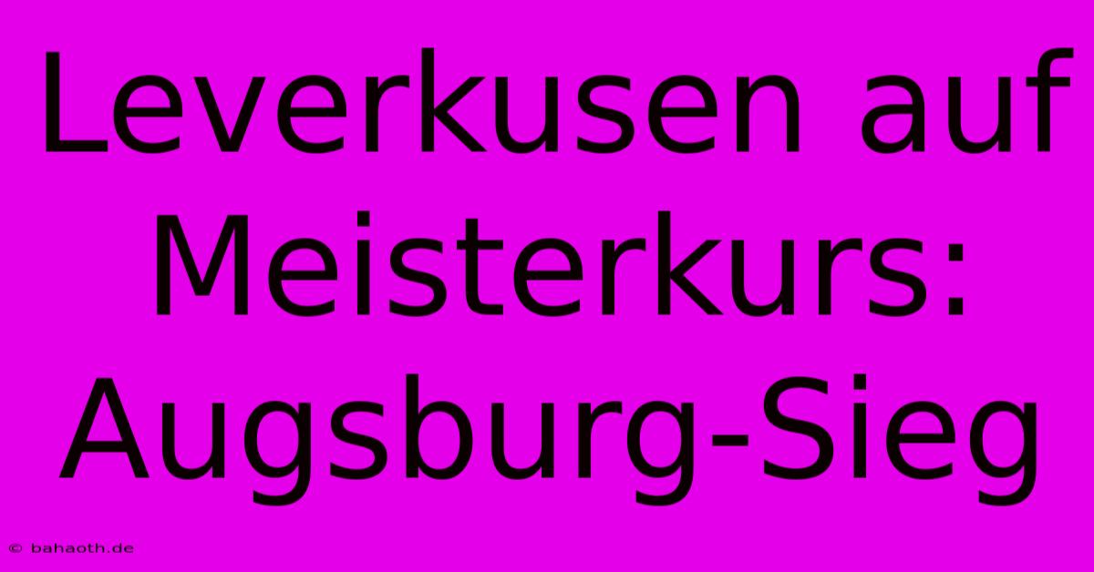 Leverkusen Auf Meisterkurs: Augsburg-Sieg