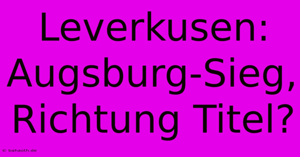 Leverkusen: Augsburg-Sieg, Richtung Titel?