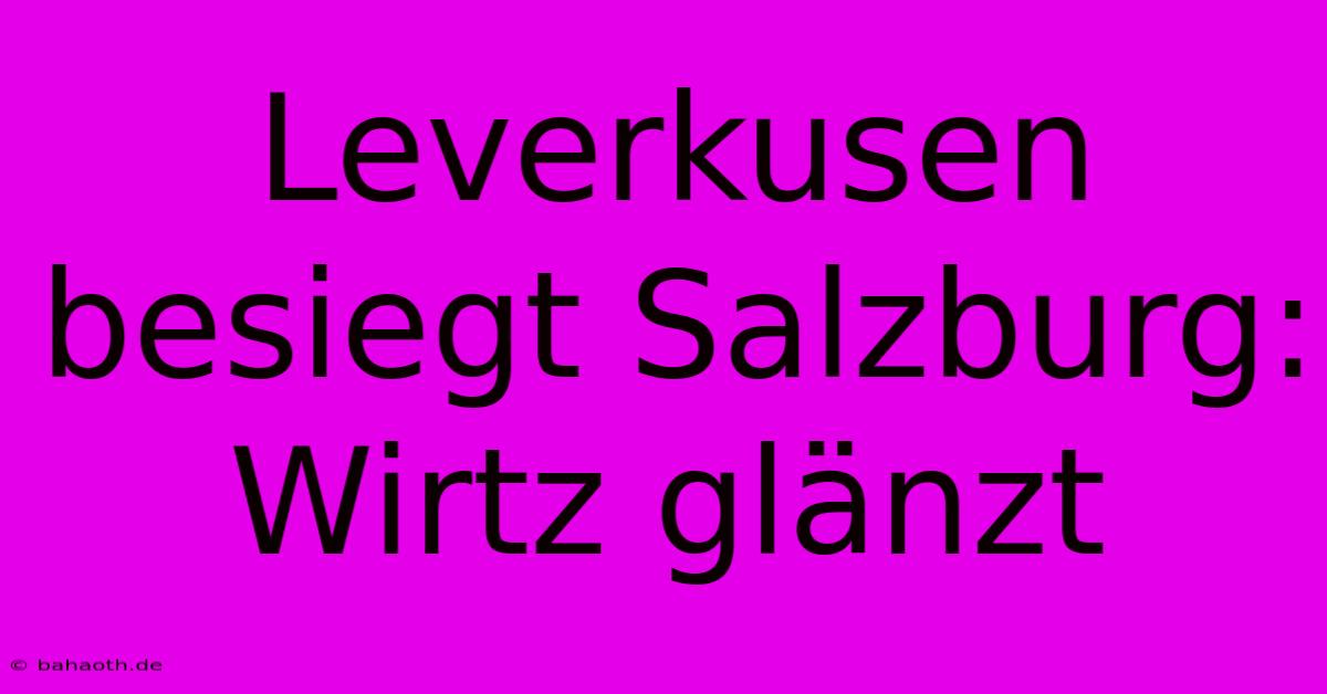 Leverkusen Besiegt Salzburg: Wirtz Glänzt