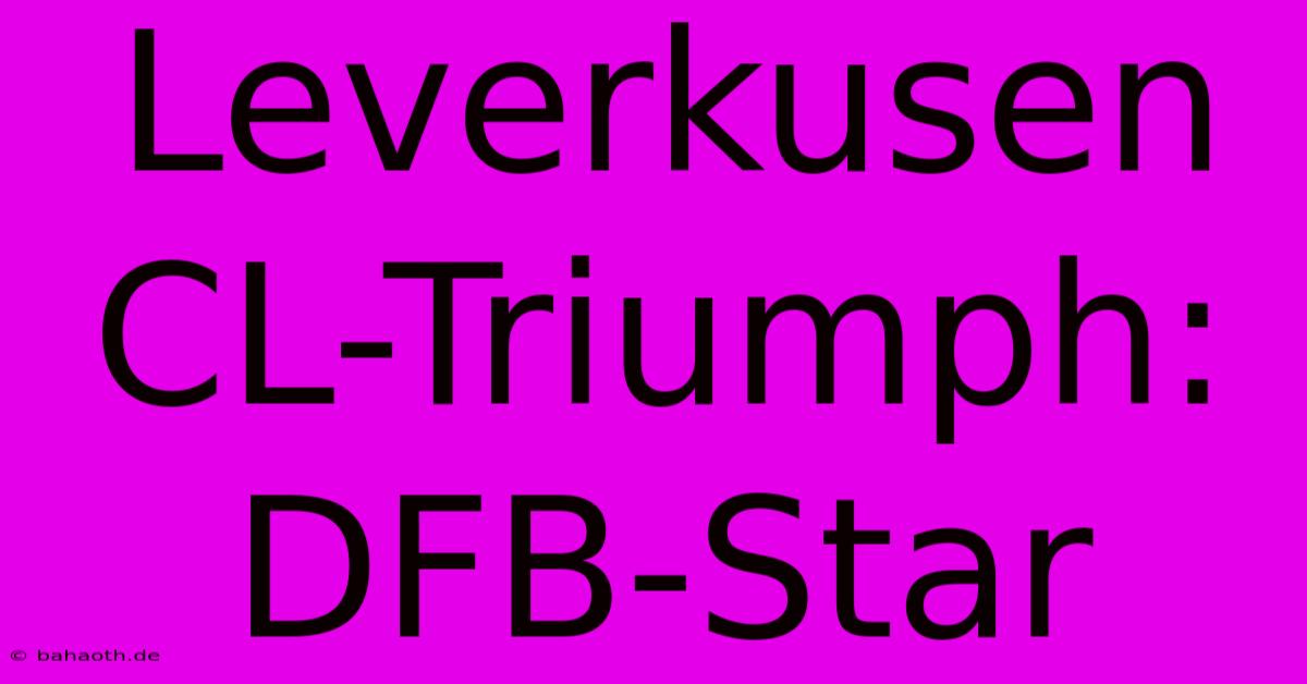 Leverkusen CL-Triumph: DFB-Star