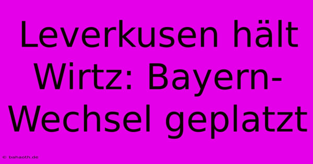 Leverkusen Hält Wirtz: Bayern-Wechsel Geplatzt