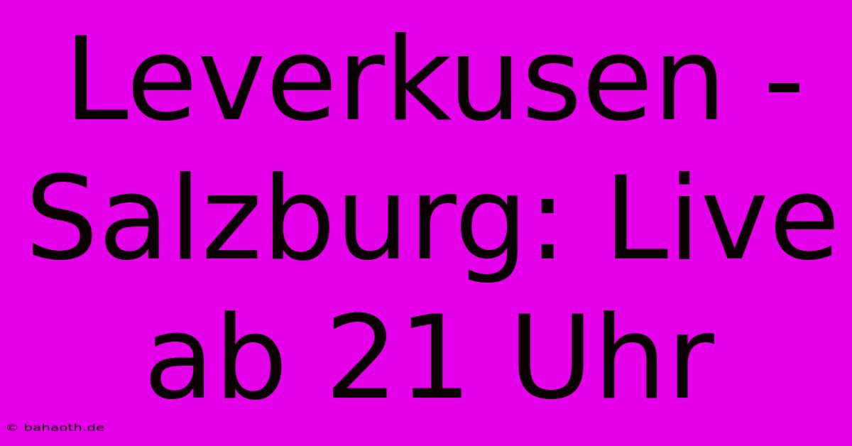 Leverkusen - Salzburg: Live Ab 21 Uhr