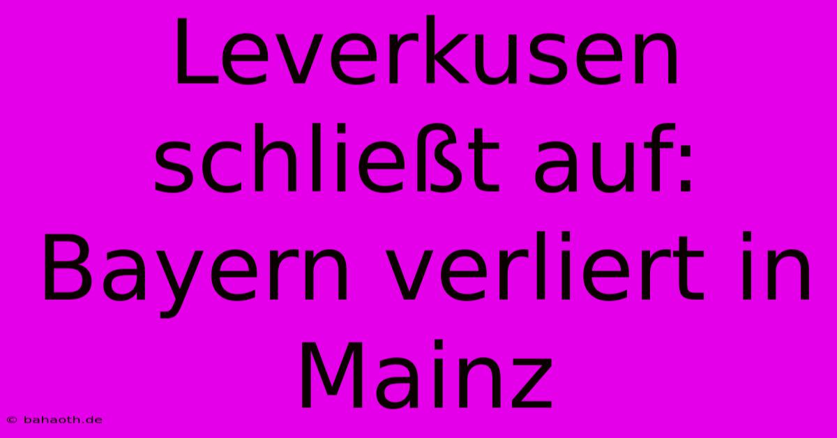 Leverkusen Schließt Auf: Bayern Verliert In Mainz