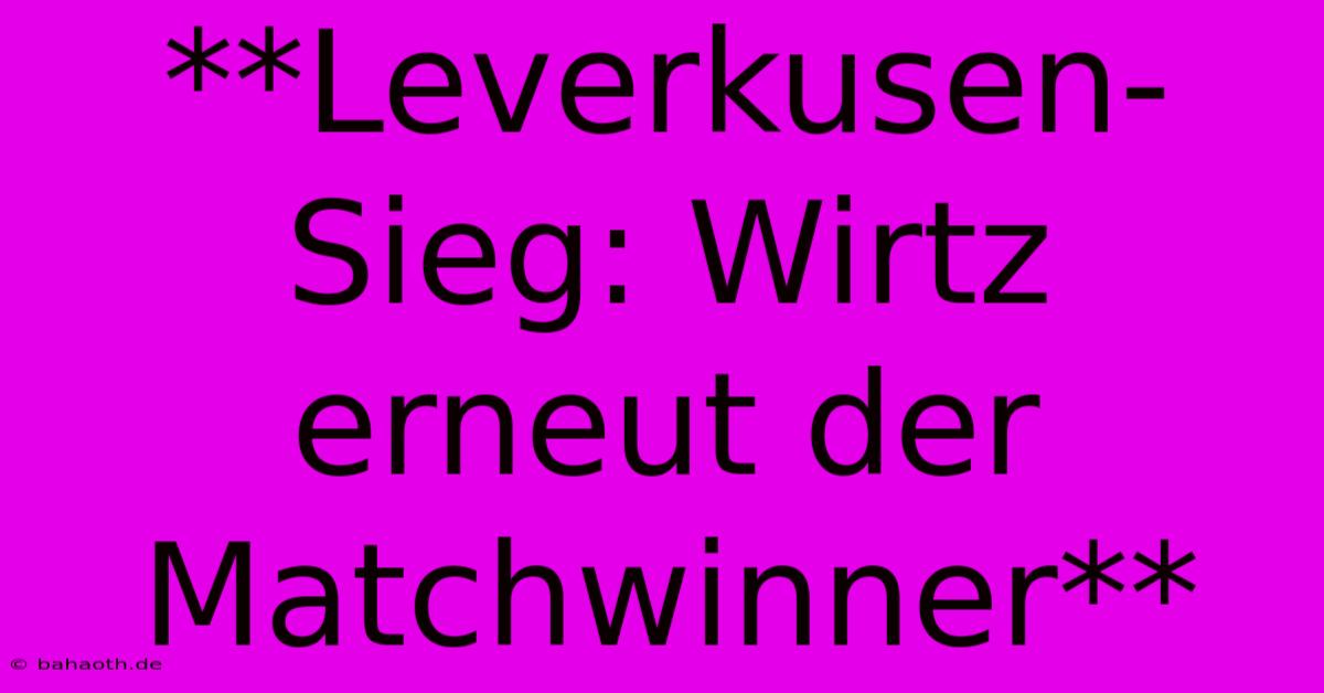 **Leverkusen-Sieg: Wirtz Erneut Der Matchwinner**