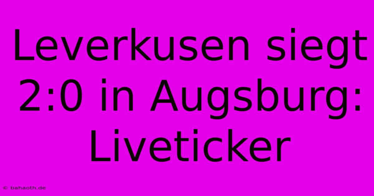 Leverkusen Siegt 2:0 In Augsburg: Liveticker