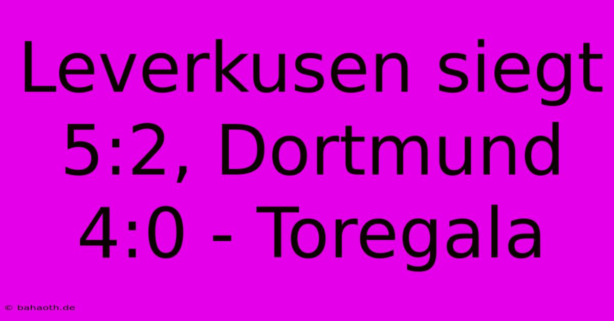 Leverkusen Siegt 5:2, Dortmund 4:0 - Toregala