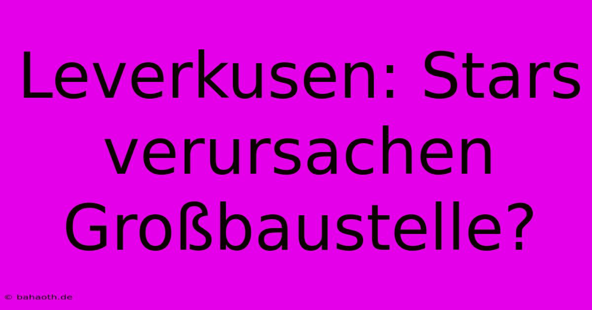 Leverkusen: Stars Verursachen Großbaustelle?