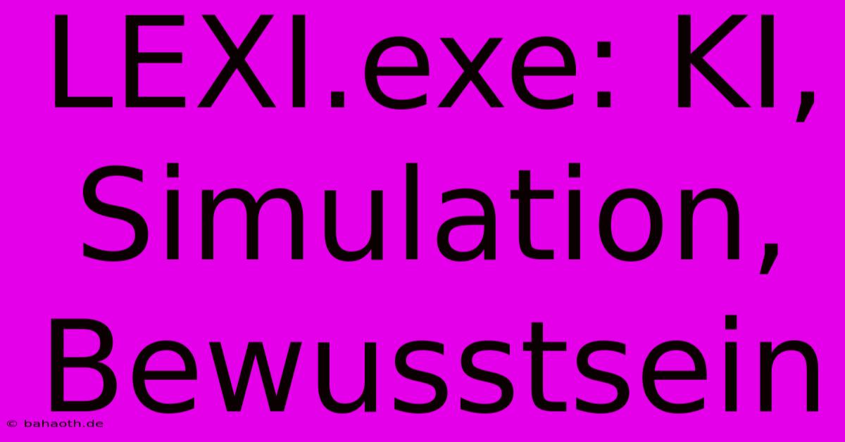 LEXI.exe: KI, Simulation, Bewusstsein