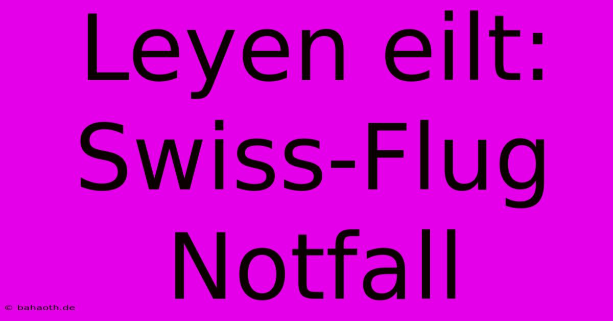 Leyen Eilt:  Swiss-Flug Notfall