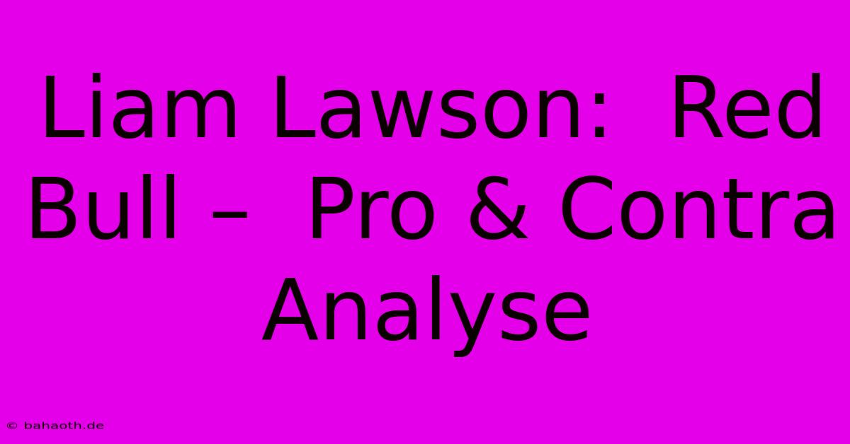 Liam Lawson:  Red Bull –  Pro & Contra Analyse