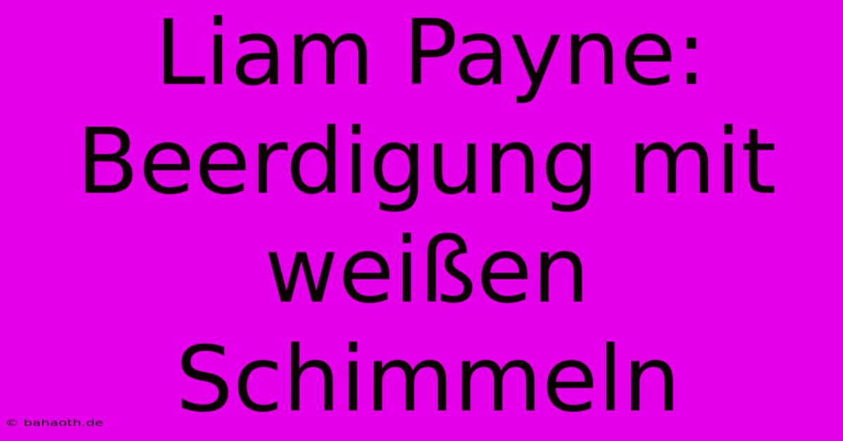 Liam Payne: Beerdigung Mit Weißen Schimmeln