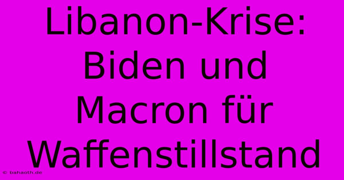 Libanon-Krise: Biden Und Macron Für Waffenstillstand