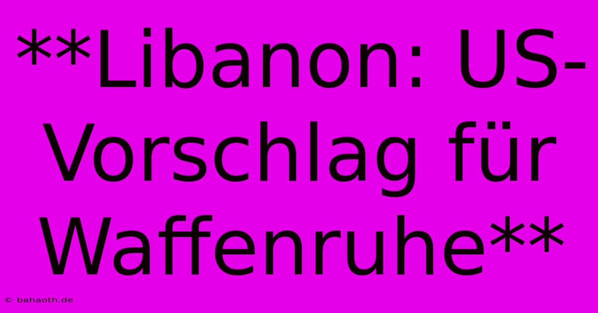 **Libanon: US-Vorschlag Für Waffenruhe**