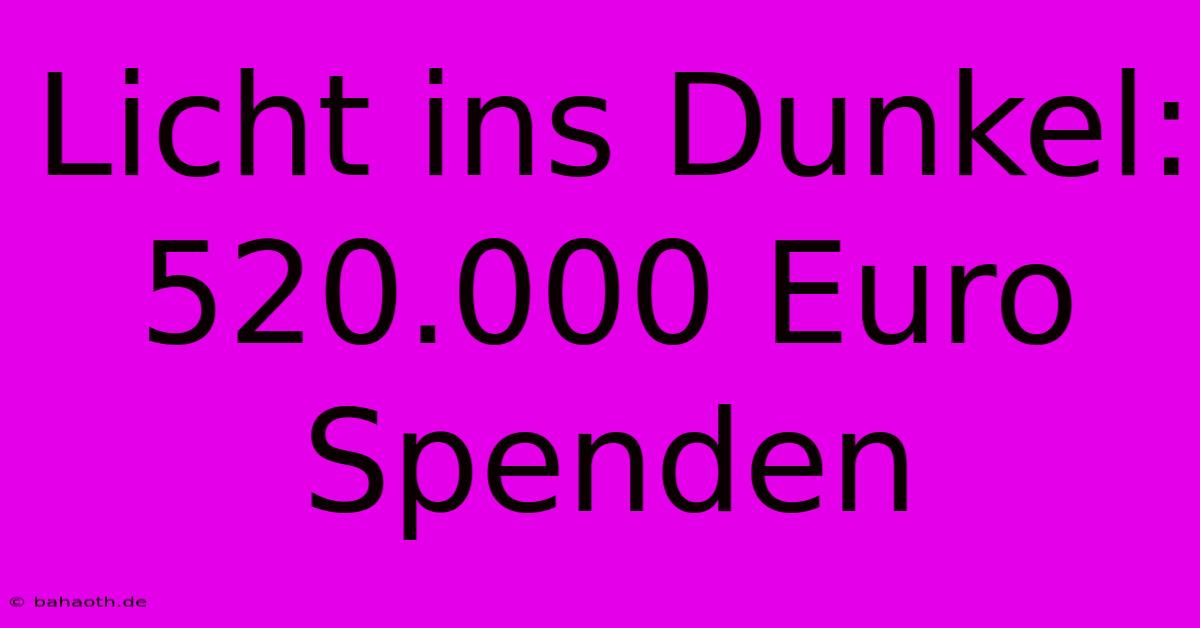 Licht Ins Dunkel: 520.000 Euro Spenden