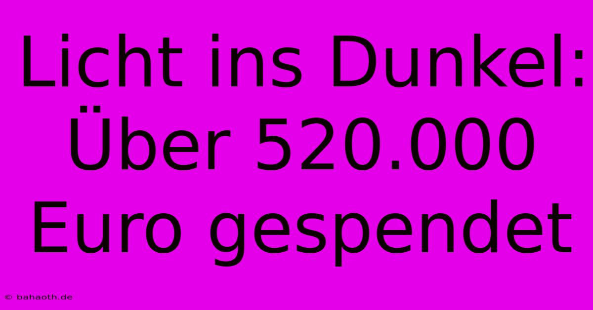 Licht Ins Dunkel:  Über 520.000 Euro Gespendet