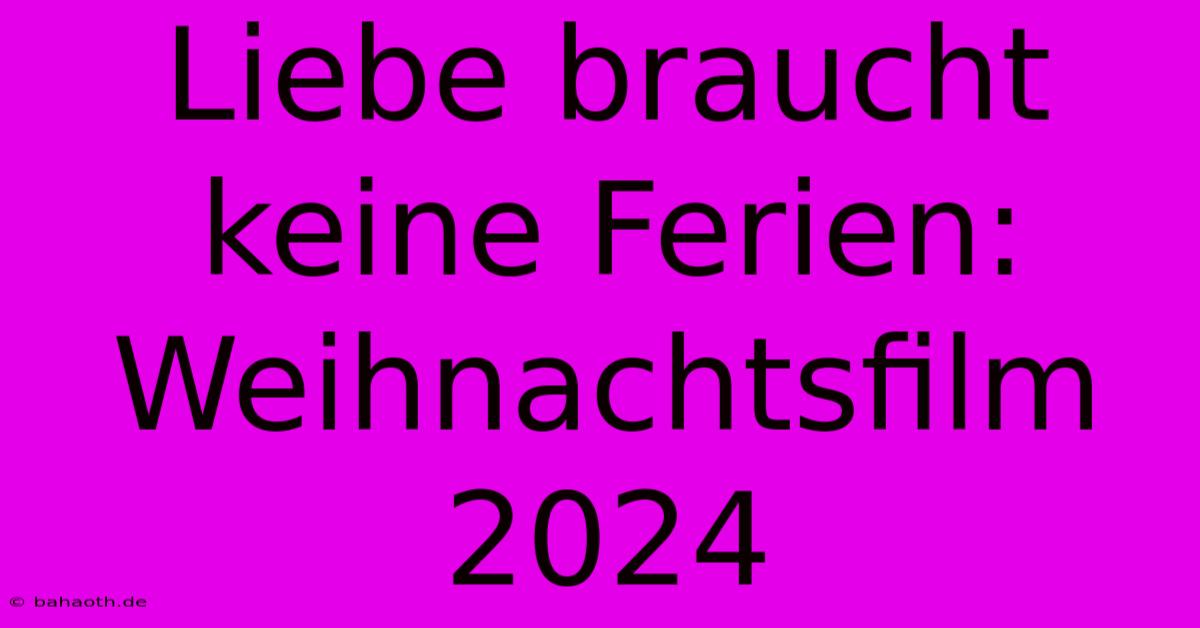 Liebe Braucht Keine Ferien: Weihnachtsfilm 2024