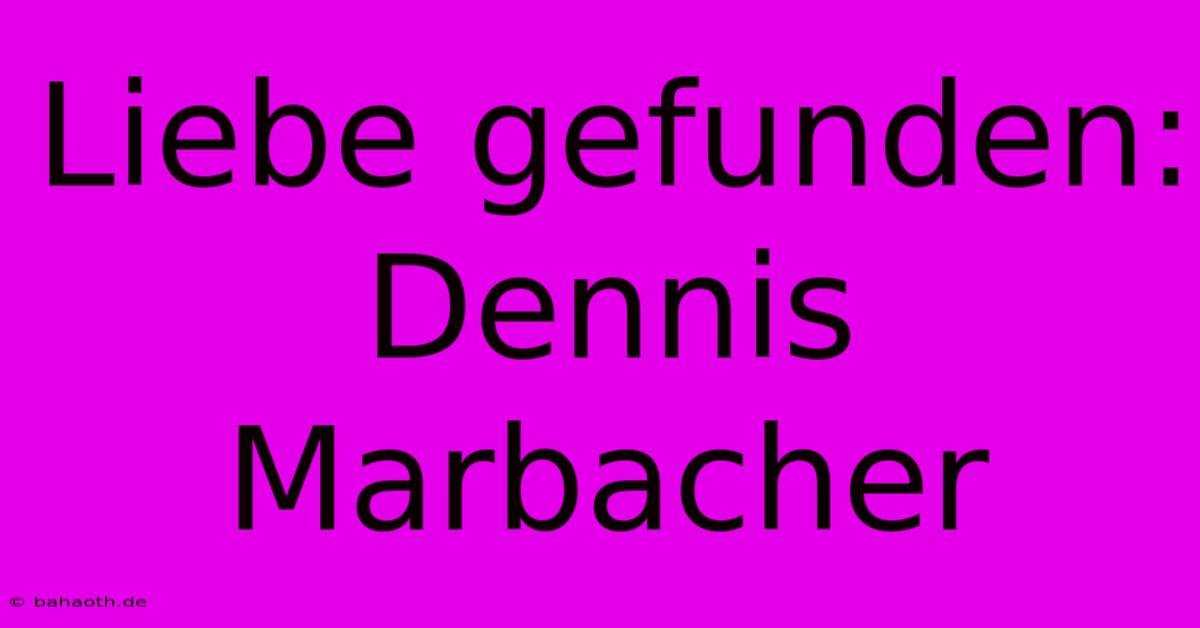 Liebe Gefunden: Dennis Marbacher